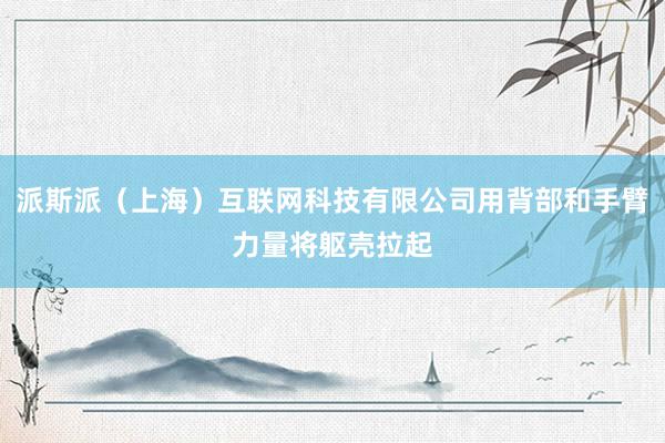 派斯派（上海）互联网科技有限公司用背部和手臂力量将躯壳拉起