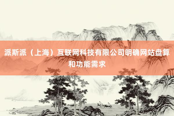 派斯派（上海）互联网科技有限公司明确网站盘算和功能需求