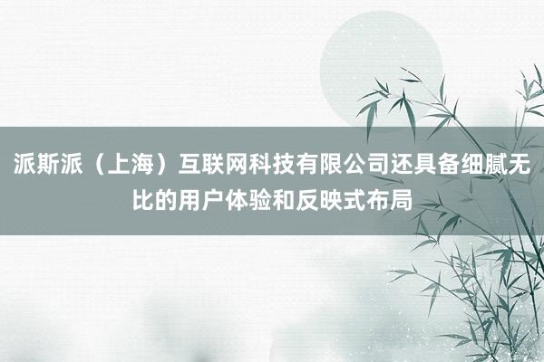 派斯派（上海）互联网科技有限公司还具备细腻无比的用户体验和反映式布局
