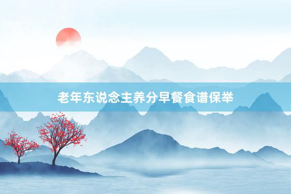 老年东说念主养分早餐食谱保举
